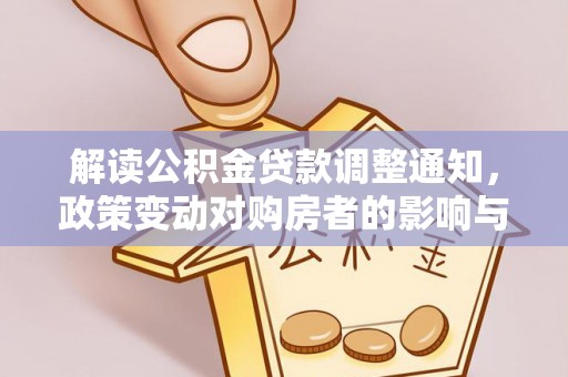 于洪解读公积金贷款调整通知，政策变动对购房者的影响与应对策略