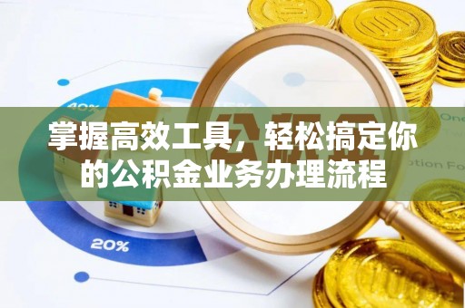 于洪掌握高效工具，轻松搞定你的公积金业务办理流程