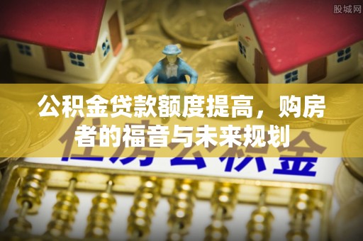 于洪公积金贷款额度提高，购房者的福音与未来规划