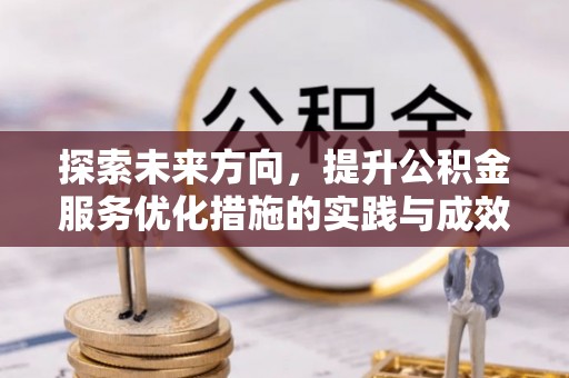 于洪探索未来方向，提升公积金服务优化措施的实践与成效