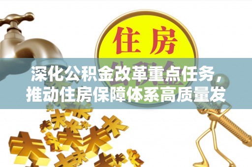 于洪深化公积金改革重点任务，推动住房保障体系高质量发展