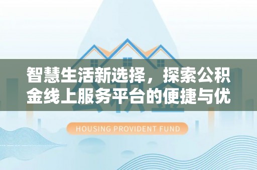 于洪智慧生活新选择，探索公积金线上服务平台的便捷与优势