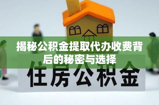 于洪揭秘公积金提取代办收费背后的秘密与选择