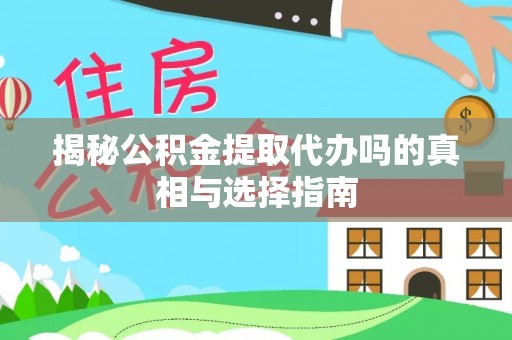 于洪揭秘公积金提取代办吗的真相与选择指南