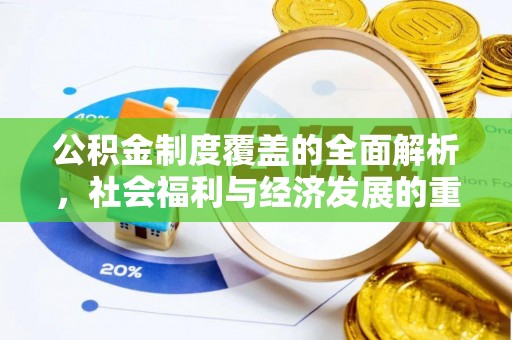于洪公积金制度覆盖的全面解析，社会福利与经济发展的重要纽带