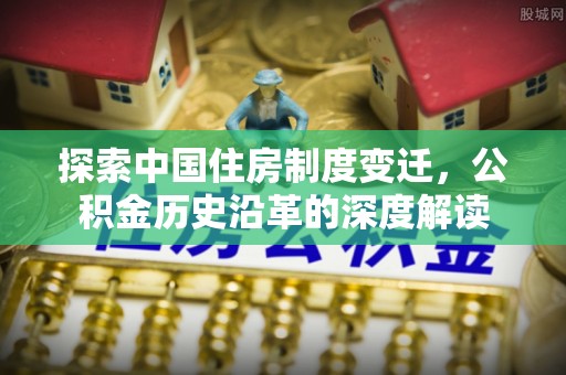 于洪探索中国住房制度变迁，公积金历史沿革的深度解读