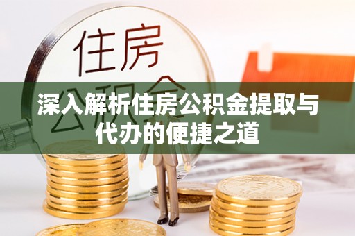于洪深入解析住房公积金提取与代办的便捷之道