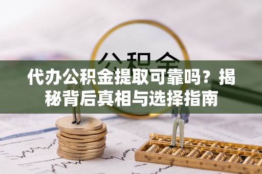 于洪代办公积金提取可靠吗？揭秘背后真相与选择指南