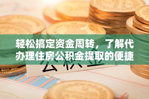于洪轻松搞定资金周转，了解代办理住房公积金提取的便捷之道