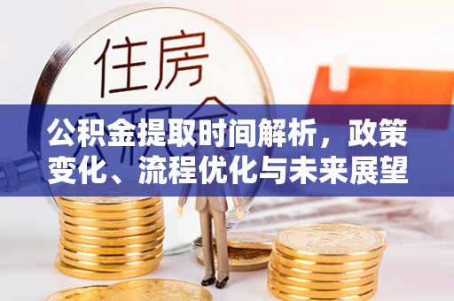 于洪公积金提取时间解析，政策变化、流程优化与未来展望