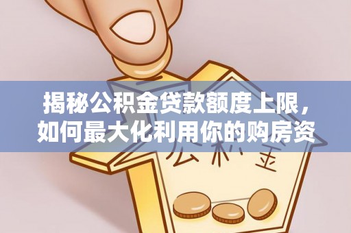 于洪揭秘公积金贷款额度上限，如何最大化利用你的购房资金？