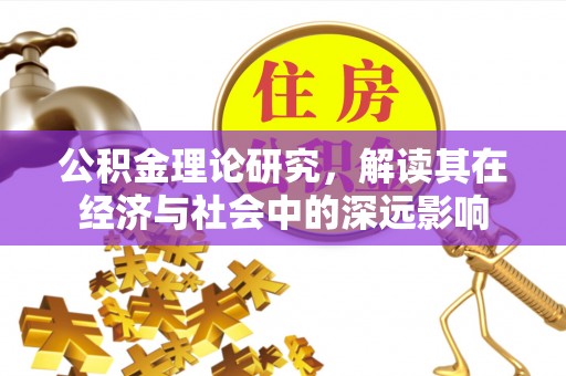 于洪公积金理论研究，解读其在经济与社会中的深远影响