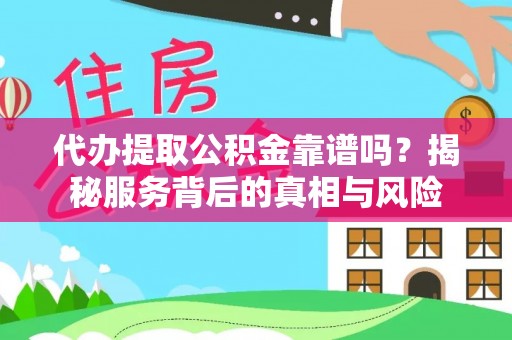 于洪代办提取公积金靠谱吗？揭秘服务背后的真相与风险