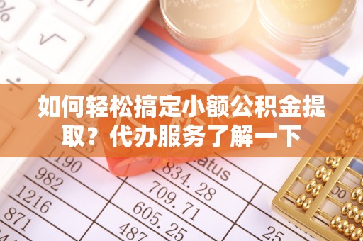 于洪如何轻松搞定小额公积金提取？代办服务了解一下