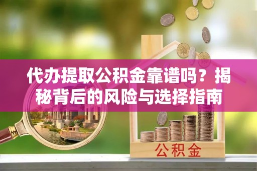 于洪代办提取公积金靠谱吗？揭秘背后的风险与选择指南