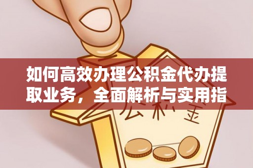 于洪如何高效办理公积金代办提取业务，全面解析与实用指南
