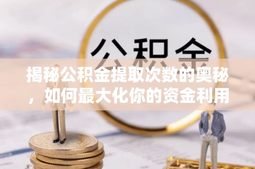 于洪揭秘公积金提取次数的奥秘，如何最大化你的资金利用？