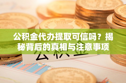 于洪公积金代办提取可信吗？揭秘背后的真相与注意事项