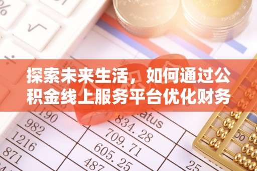 于洪探索未来生活，如何通过公积金线上服务平台优化财务管理
