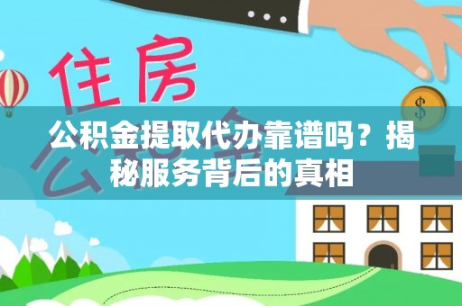 于洪公积金提取代办靠谱吗？揭秘服务背后的真相