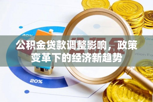 于洪公积金贷款调整影响，政策变革下的经济新趋势