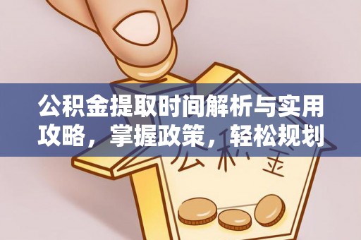 于洪公积金提取时间解析与实用攻略，掌握政策，轻松规划未来