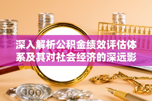 于洪深入解析公积金绩效评估体系及其对社会经济的深远影响