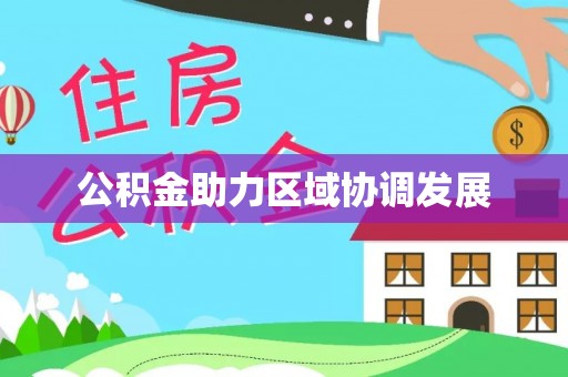 于洪公积金助力区域协调发展