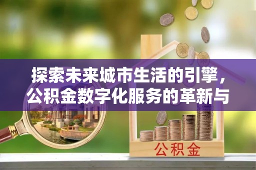 于洪探索未来城市生活的引擎，公积金数字化服务的革新与实践