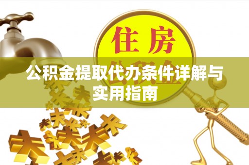 于洪公积金提取代办条件详解与实用指南
