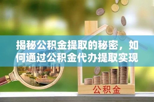 于洪揭秘公积金提取的秘密，如何通过公积金代办提取实现财务自由
