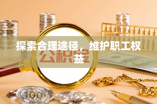 于洪探索合理途径，维护职工权益