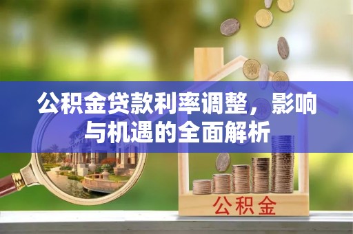 于洪公积金贷款利率调整，影响与机遇的全面解析
