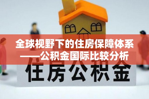 于洪全球视野下的住房保障体系——公积金国际比较分析