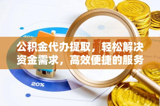 于洪公积金代办提取，轻松解决资金需求，高效便捷的服务选择