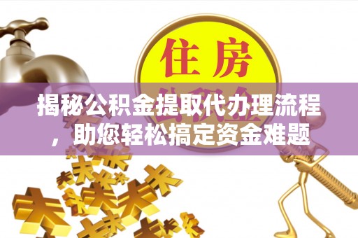 于洪揭秘公积金提取代办理流程，助您轻松搞定资金难题