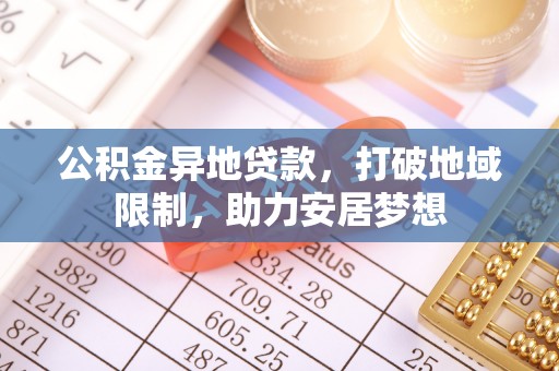 于洪公积金异地贷款，打破地域限制，助力安居梦想
