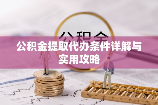 于洪公积金提取代办条件详解与实用攻略