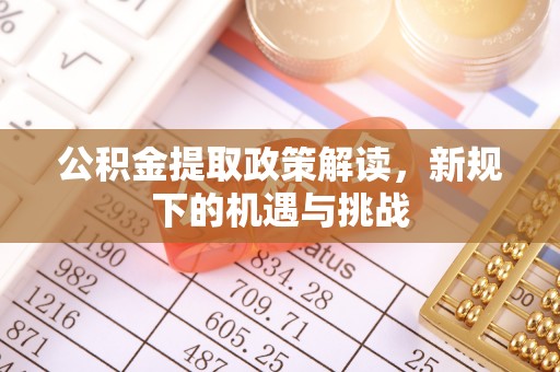 于洪公积金提取政策解读，新规下的机遇与挑战