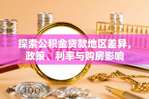 于洪探索公积金贷款地区差异，政策、利率与购房影响