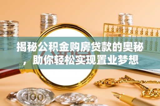 于洪揭秘公积金购房贷款的奥秘，助你轻松实现置业梦想