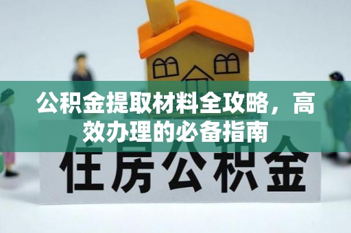 于洪公积金提取材料全攻略，高效办理的必备指南