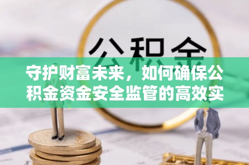 于洪守护财富未来，如何确保公积金资金安全监管的高效实施