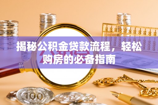 于洪揭秘公积金贷款流程，轻松购房的必备指南