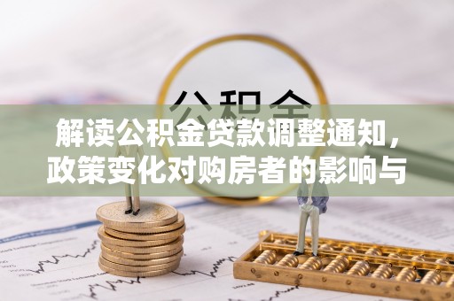 于洪解读公积金贷款调整通知，政策变化对购房者的影响与应对策略
