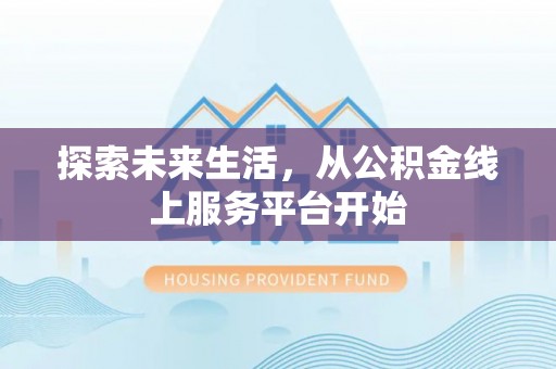 于洪探索未来生活，从公积金线上服务平台开始