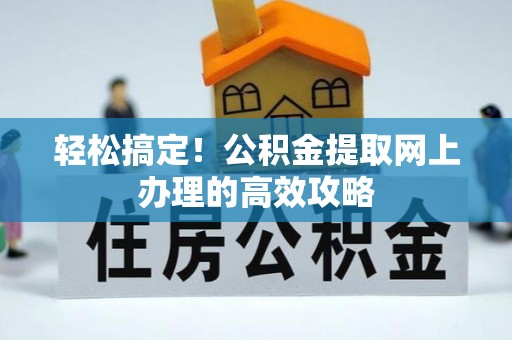 于洪轻松搞定！公积金提取网上办理的高效攻略