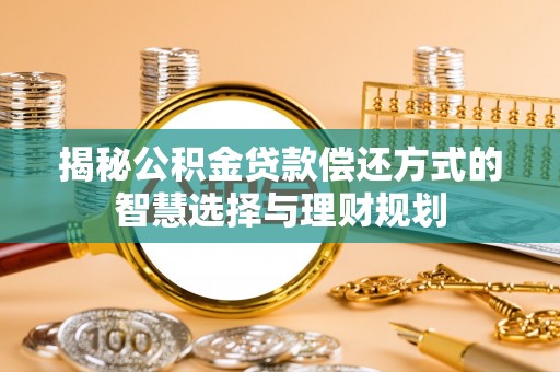 于洪揭秘公积金贷款偿还方式的智慧选择与理财规划
