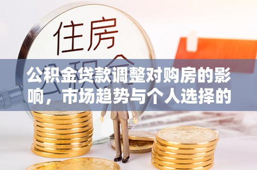 于洪公积金贷款调整对购房的影响，市场趋势与个人选择的深度解析