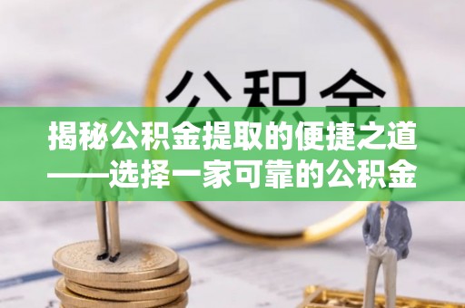 于洪揭秘公积金提取的便捷之道——选择一家可靠的公积金提取代办公司